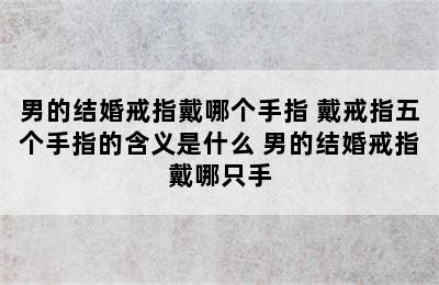 男的结婚戒指戴哪个手指 戴戒指五个手指的含义是什么 男的结婚戒指戴哪只手